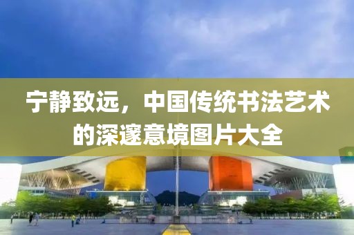 宁静致远，中国传统书法艺术的深邃意境图片大全