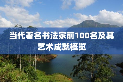 当代著名书法家前100名及其艺术成就概览