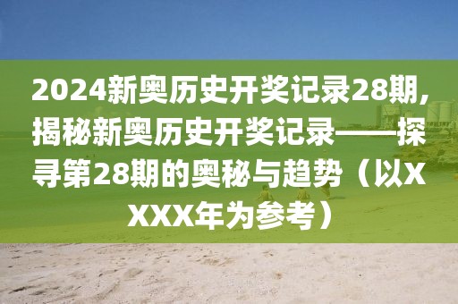 2024新奥历史开奖记录28期,揭秘新奥历史开奖记录——探寻第28期的奥秘与趋势（以XXXX年为参考）
