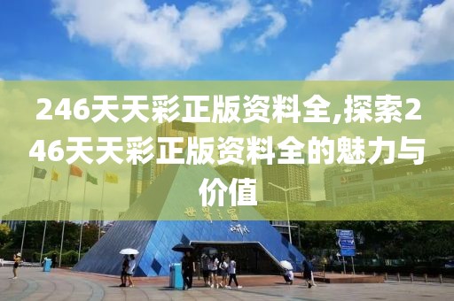 246天天彩正版资料全,探索246天天彩正版资料全的魅力与价值