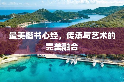 最美楷书心经，传承与艺术的完美融合