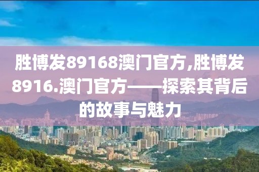 胜博发89168澳门官方,胜博发8916.澳门官方——探索其背后的故事与魅力