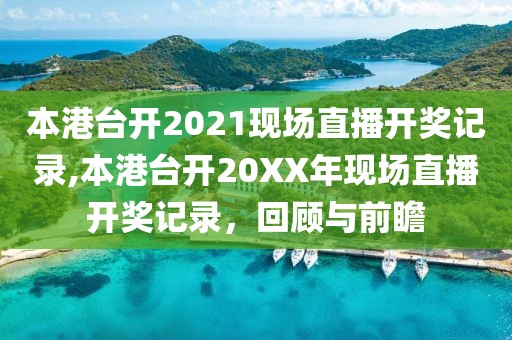 本港台开2021现场直播开奖记录,本港台开20XX年现场直播开奖记录，回顾与前瞻