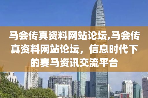 马会传真资料网站论坛,马会传真资料网站论坛，信息时代下的赛马资讯交流平台