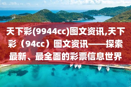 天下彩(9944cc)图文资讯,天下彩（94cc）图文资讯——探索最新、最全面的彩票信息世界