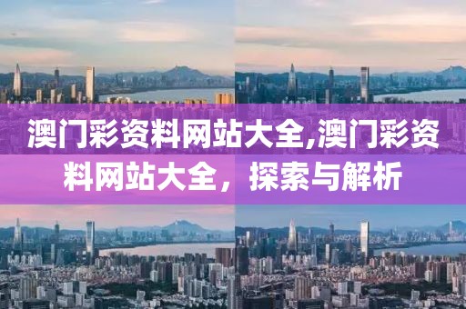 澳门彩资料网站大全,澳门彩资料网站大全，探索与解析