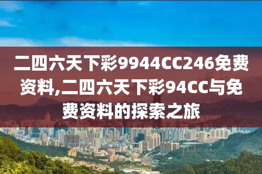 二四六天下彩9944CC246免费资料,二四六天下彩94CC与免费资料的探索之旅