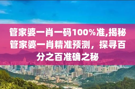 管家婆一肖一码100%准,揭秘管家婆一肖精准预测，探寻百分之百准确之秘