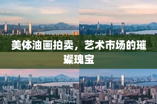 美体油画拍卖，艺术市场的璀璨瑰宝