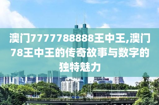 澳门7777788888王中王,澳门78王中王的传奇故事与数字的独特魅力