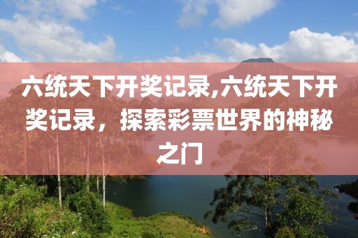 六统天下开奖记录,六统天下开奖记录，探索彩票世界的神秘之门