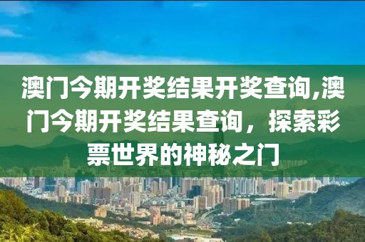 澳门今期开奖结果开奖查询,澳门今期开奖结果查询，探索彩票世界的神秘之门