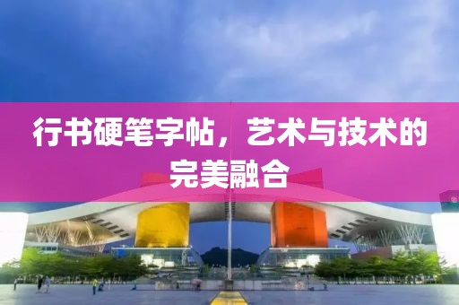 行书硬笔字帖，艺术与技术的完美融合
