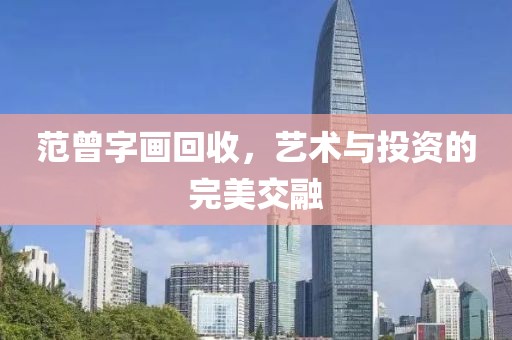 范曾字画回收，艺术与投资的完美交融