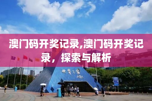澳门码开奖记录,澳门码开奖记录，探索与解析
