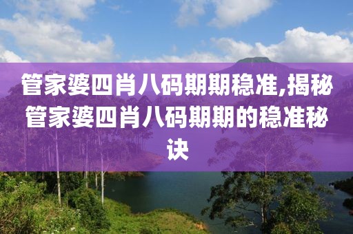 管家婆四肖八码期期稳准,揭秘管家婆四肖八码期期的稳准秘诀