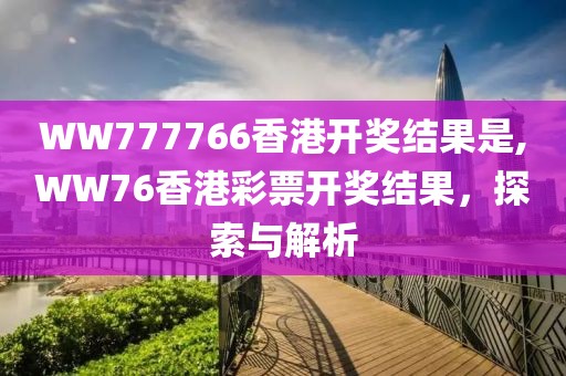 WW777766香港开奖结果是,WW76香港彩票开奖结果，探索与解析