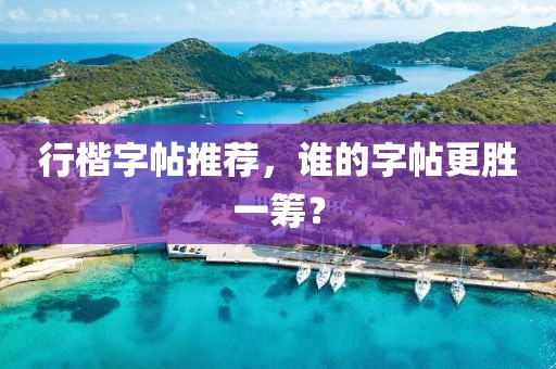 行楷字帖推荐，谁的字帖更胜一筹？