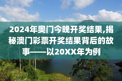 2024年奥门今晚开奖结果,揭秘澳门彩票开奖结果背后的故事——以20XX年为例