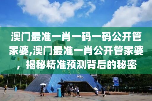 澳门最准一肖一码一码公开管家婆,澳门最准一肖公开管家婆，揭秘精准预测背后的秘密