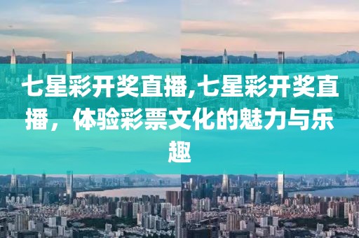 七星彩开奖直播,七星彩开奖直播，体验彩票文化的魅力与乐趣