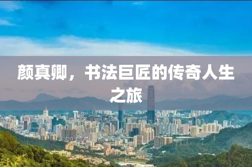 颜真卿，书法巨匠的传奇人生之旅