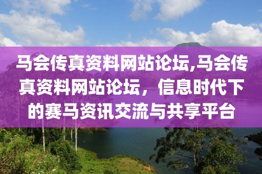 马会传真资料网站论坛,马会传真资料网站论坛，信息时代下的赛马资讯交流与共享平台