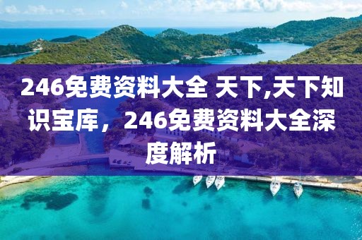 246免费资料大全 天下,天下知识宝库，246免费资料大全深度解析