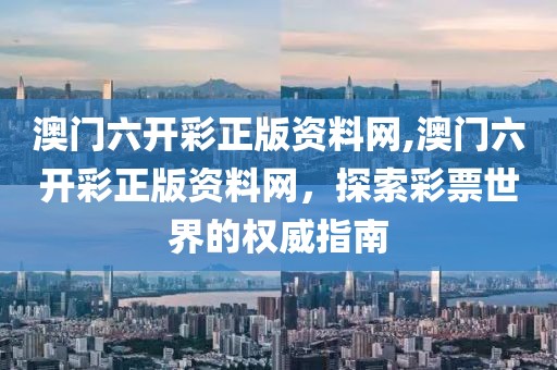 澳门六开彩正版资料网,澳门六开彩正版资料网，探索彩票世界的权威指南