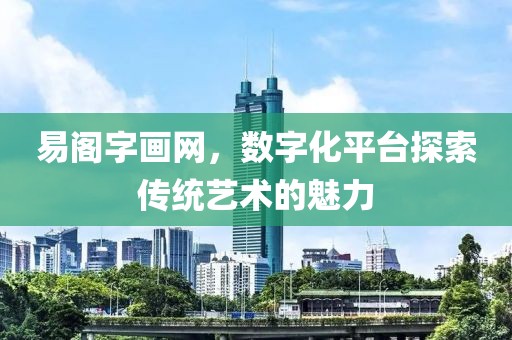 易阁字画网，数字化平台探索传统艺术的魅力