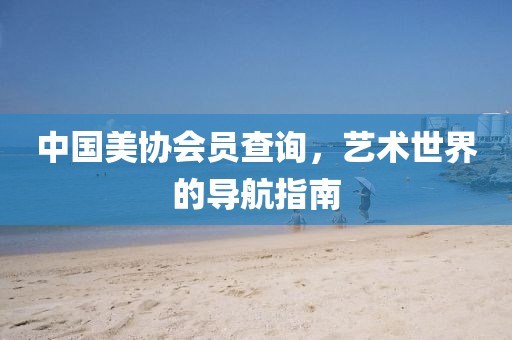 中国美协会员查询，艺术世界的导航指南