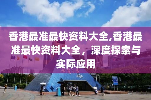 香港最准最快资料大全,香港最准最快资料大全，深度探索与实际应用