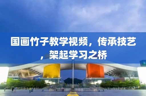国画竹子教学视频，传承技艺，架起学习之桥