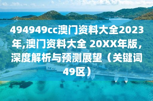494949cc澳门资料大全2023年,澳门资料大全 20XX年版，深度解析与预测展望（关键词49区）