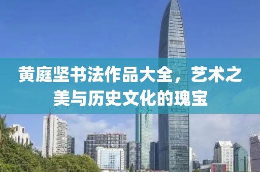 黄庭坚书法作品大全，艺术之美与历史文化的瑰宝