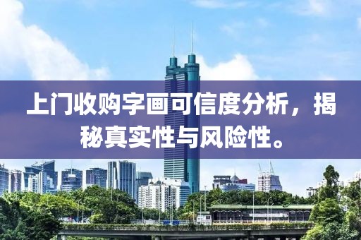 上门收购字画可信度分析，揭秘真实性与风险性。