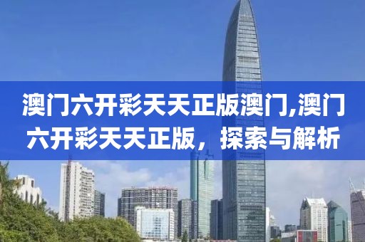澳门六开彩天天正版澳门,澳门六开彩天天正版，探索与解析
