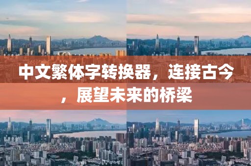中文繁体字转换器，连接古今，展望未来的桥梁