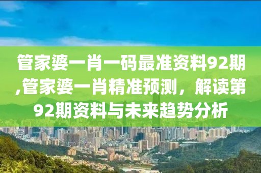 管家婆一肖一码最准资料92期,管家婆一肖精准预测，解读第92期资料与未来趋势分析