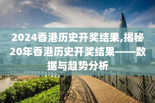 2024香港历史开奖结果,揭秘20年香港历史开奖结果——数据与趋势分析