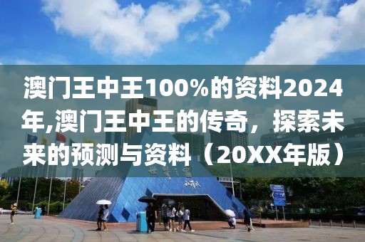 澳门王中王100%的资料2024年,澳门王中王的传奇，探索未来的预测与资料（20XX年版）