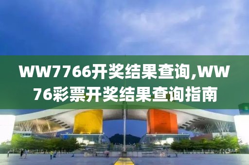 WW7766开奖结果查询,WW76彩票开奖结果查询指南
