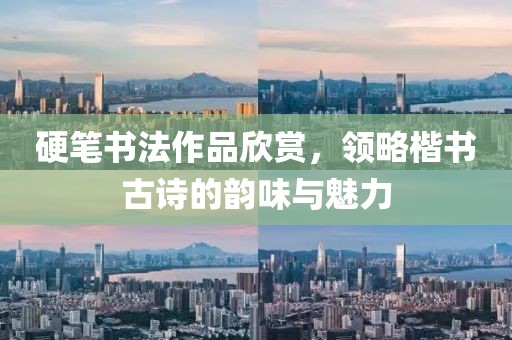 硬笔书法作品欣赏，领略楷书古诗的韵味与魅力