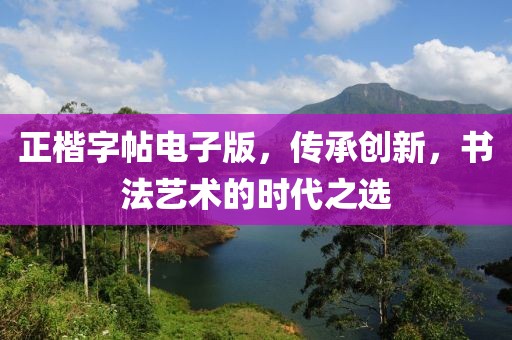 正楷字帖电子版，传承创新，书法艺术的时代之选