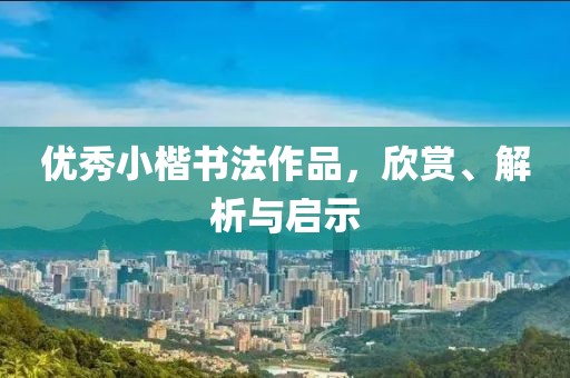 优秀小楷书法作品，欣赏、解析与启示