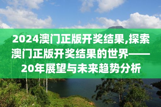 2024澳门正版开奖结果,探索澳门正版开奖结果的世界——20年展望与未来趋势分析