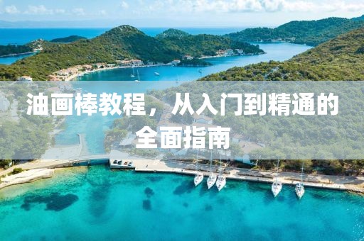 油画棒教程，从入门到精通的全面指南