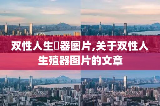 双性人生殅器图片,关于双性人生殖器图片的文章