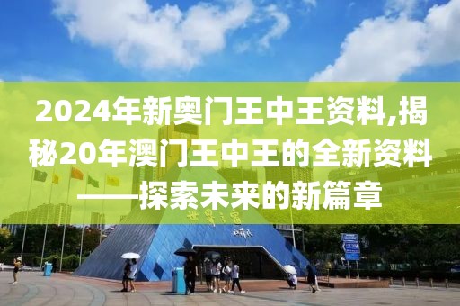 2024年新奥门王中王资料,揭秘20年澳门王中王的全新资料——探索未来的新篇章