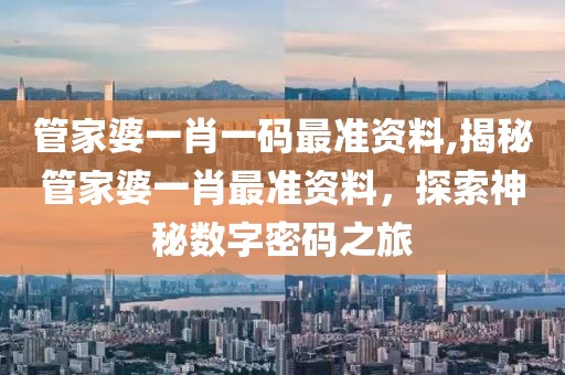 管家婆一肖一码最准资料,揭秘管家婆一肖最准资料，探索神秘数字密码之旅